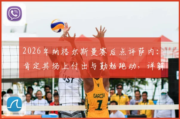 2026年纳格尔斯曼赛后点评萨内:肯定其场上付出与勤勉跑动,详解那次关键机会为何运气不佳
