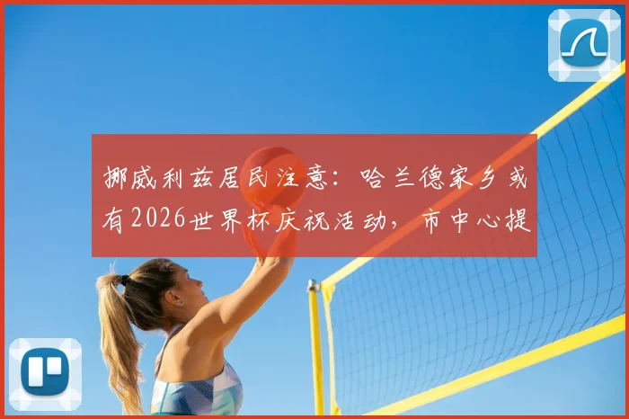 挪威利兹居民注意：哈兰德家乡或有2026世界杯庆祝活动，市中心提前预警可能欢呼