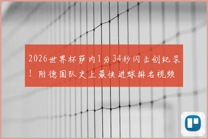 2026世界杯萨内1分34秒闪击创纪录！附德国队史上最快进球排名视频集锦及战术影响分析