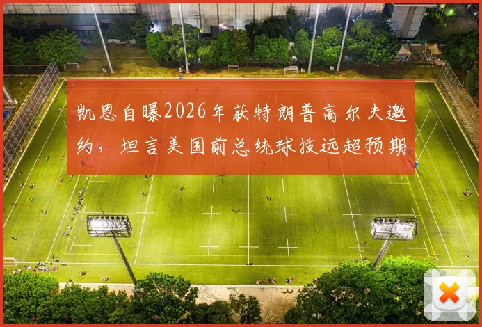 凯恩自曝2026年获特朗普高尔夫邀约，坦言美国前总统球技远超预期，这背后有何故事？
