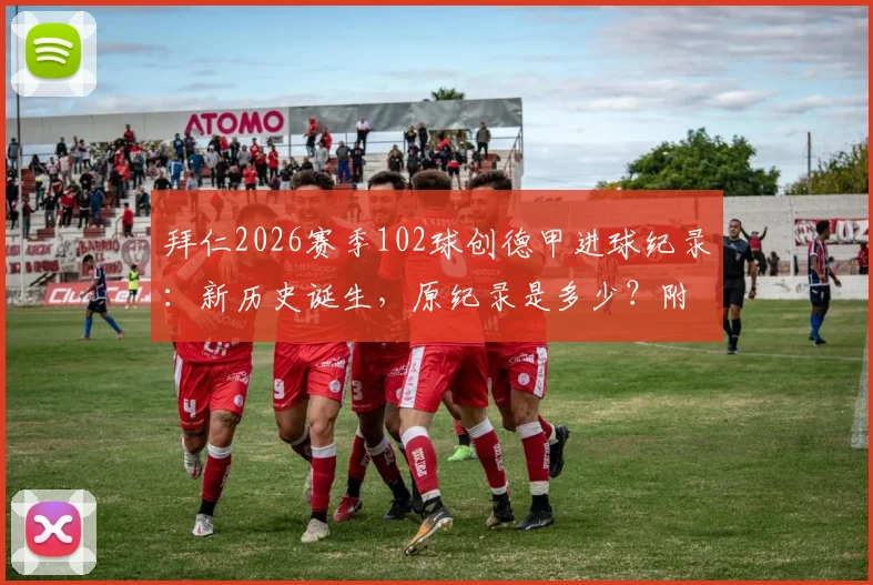 拜仁2026赛季102球创德甲进球纪录：新历史诞生，原纪录是多少？附五大联赛单赛季进球对比