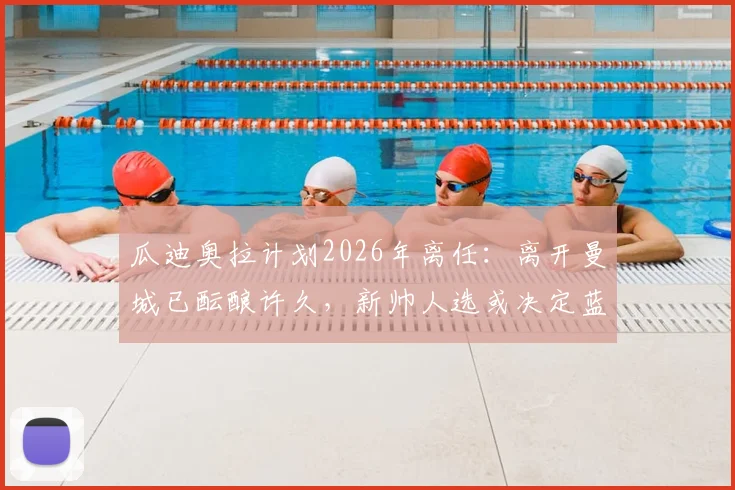 瓜迪奥拉计划2026年离任：离开曼城已酝酿许久，新帅人选或决定蓝月亮未来走向