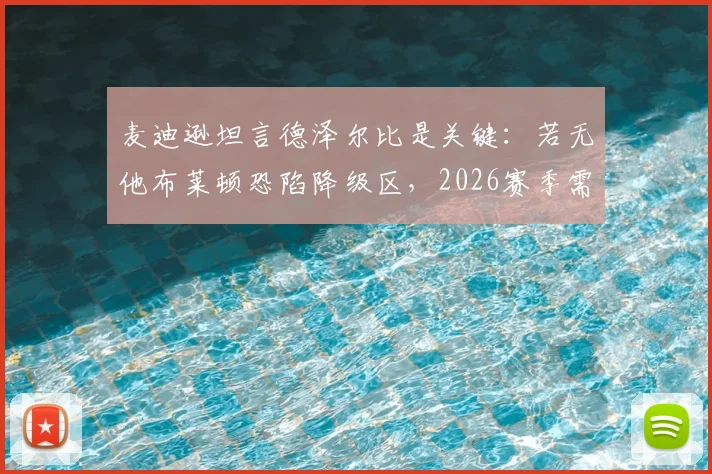麦迪逊坦言德泽尔比是关键:若无他布莱顿恐陷降级区,2026赛季需避免重蹈覆辙