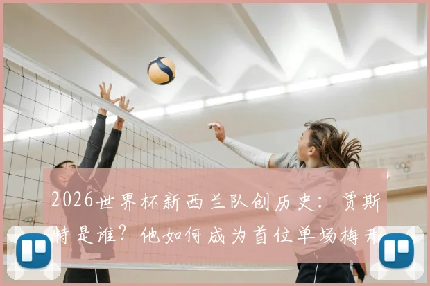 2026世界杯新西兰队创历史：贾斯特是谁？他如何成为首位单场梅开二度的新西兰国脚