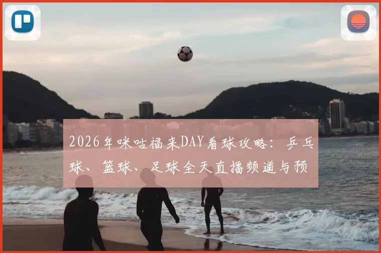 2026年咪咕福来DAY看球攻略：乒乓球、篮球、足球全天直播频道与预约指南