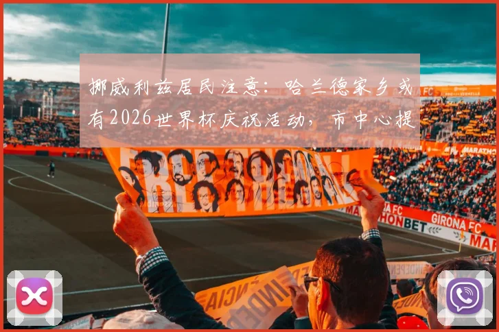 挪威利兹居民注意:哈兰德家乡或有2026世界杯庆祝活动,市中心提前预警可能欢呼