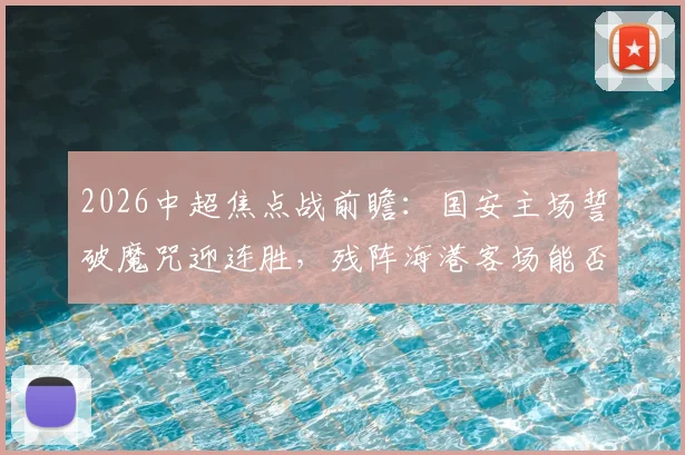 2026中超焦点战前瞻：国安主场誓破魔咒迎连胜，残阵海港客场能否首胜？