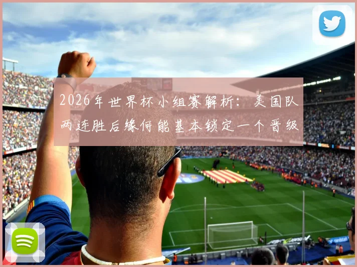 2026年世界杯小组赛解析:美国队两连胜后缘何能基本锁定一个晋级32强的席位?