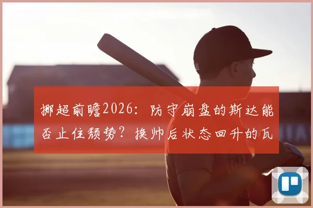 挪超前瞻2026:防守崩盘的斯达能否止住颓势?换帅后状态回升的瓦勒伦加客场欲取分