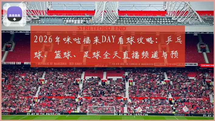 2026年咪咕福来DAY看球攻略：乒乓球、篮球、足球全天直播频道与预约指南