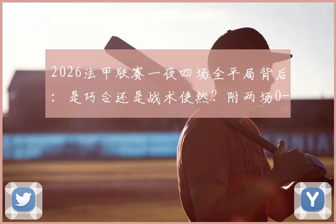 2026法甲联赛一夜四场全平局背后：是巧合还是战术使然？附两场0-0比赛复盘