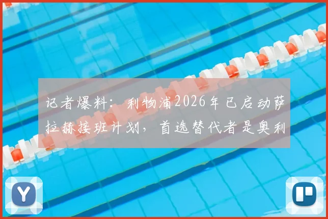 记者爆料：利物浦2026年已启动萨拉赫接班计划，首选替代者是奥利塞