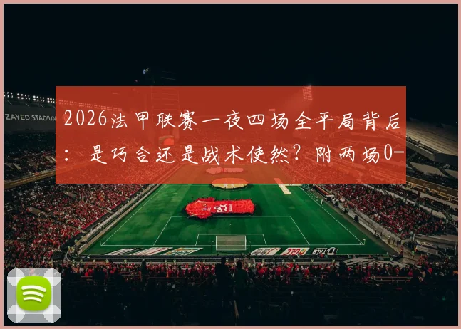 2026法甲联赛一夜四场全平局背后:是巧合还是战术使然?附两场0-0比赛复盘