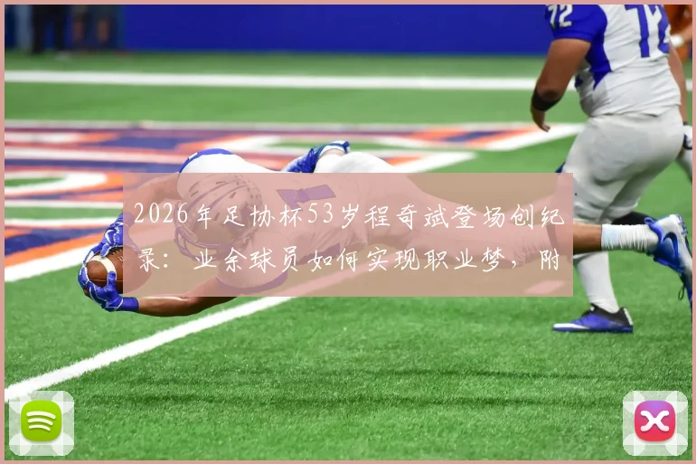 2026年足协杯53岁程奇斌登场创纪录:业余球员如何实现职业梦,附高龄球员保持状态秘诀