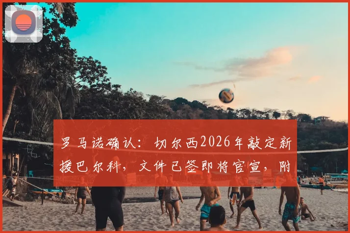 罗马诺确认：切尔西2026年敲定新援巴尔科，文件已签即将官宣，附球员位置、转会费及实力解析