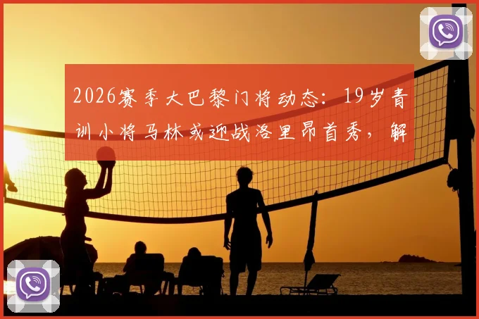 2026赛季大巴黎门将动态:19岁青训小将马林或迎战洛里昂首秀,解析巴黎门线未来竞争格局