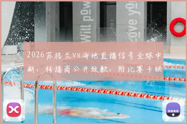 2026苏格兰vs海地直播信号全球中断，转播商公开致歉，附比赛卡顿原因分析与解决指南