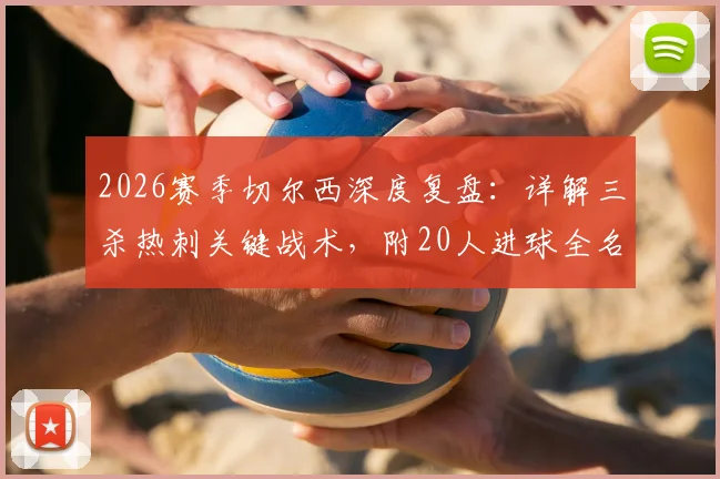 2026赛季切尔西深度复盘:详解三杀热刺关键战术,附20人进球全名单及阵容深度分析