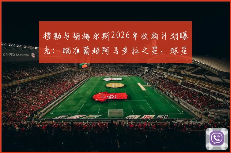 穆勒与胡梅尔斯2026年收购计划曝光：瞄准葡超阿马多拉之星，球星转型投资足坛引关注