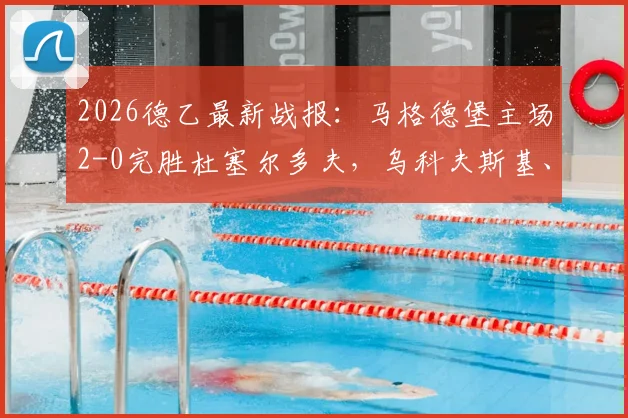 2026德乙最新战报：马格德堡主场2-0完胜杜塞尔多夫，乌科夫斯基、乌尔里希各入一球致胜