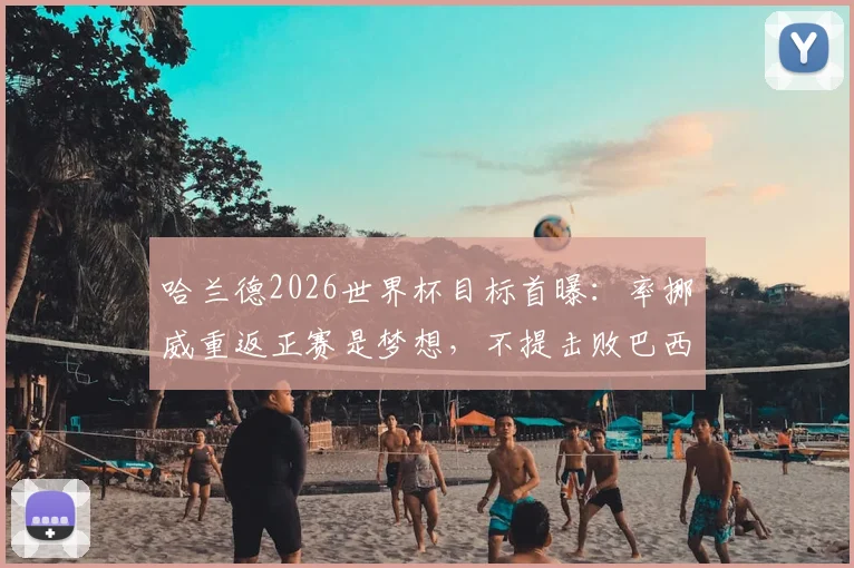 哈兰德2026世界杯目标首曝：率挪威重返正赛是梦想，不提击败巴西背后原因分析