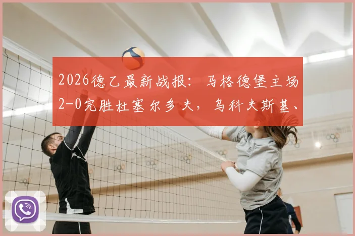 2026德乙最新战报：马格德堡主场2-0完胜杜塞尔多夫，乌科夫斯基、乌尔里希各入一球致胜